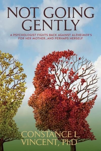 Cover for Phd Constance L Vincent · Not Going Gently: a Psychologist Fights Back Against Alzheimer's for Her Mother. . .and Perhaps Herself (Paperback Book) (2014)