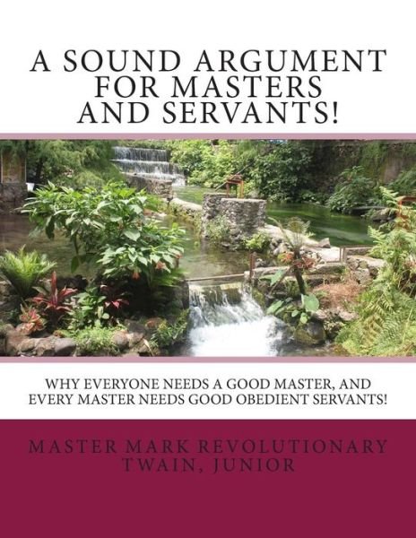 Cover for Mr Mark Revolutionary Twain Jr · A Sound Argument for Masters and Servants!: Why Everyone Needs a Good Master, and Every Master Needs Good Obedient Servants! (Pocketbok) (2014)