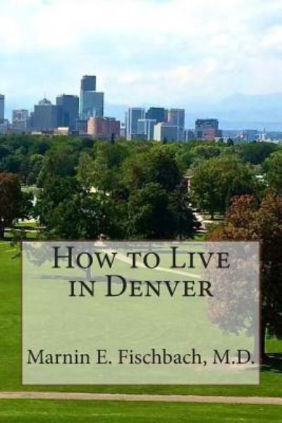 Cover for Marnin E Fischbach M D · How to Live in Denver (Paperback Book) (2014)