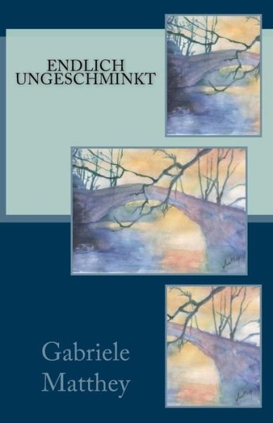 Endlich Ungeschminkt - 01 Gabriele Matthey - Bøger - Createspace - 9781503110595 - 6. november 2014