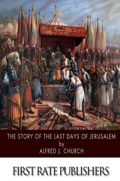 The Story of the Last Days of Jerusalem - Alfred J Church - Books - Createspace - 9781505976595 - January 6, 2015