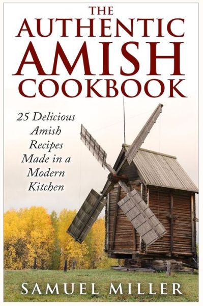 The Authentic Amish Cookbook: 25 Delicious Amish Recipes Made in a Modern Kitchen - Samuel Miller - Books - Createspace - 9781514873595 - July 8, 2015