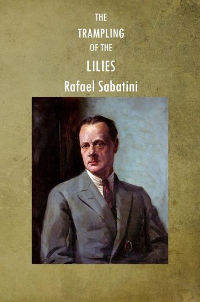 The Trampling of the Lilies - Rafael Sabatini - Books - Createspace - 9781517616595 - October 2, 2015