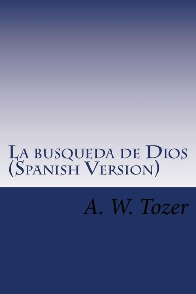 La Busqueda de Dios - A W Tozer - Books - Createspace Independent Publishing Platf - 9781519175595 - November 9, 2015