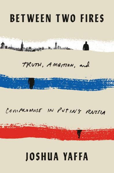 Cover for Joshua Yaffa · Between Two Fires: Truth, Ambition, and Compromise in Putin's Russia (Hardcover Book) (2020)