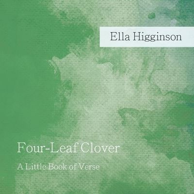 Four-Leaf Clover - A Little Book of Verse - Ella Higginson - Książki - Read Books - 9781528704595 - 28 marca 2018