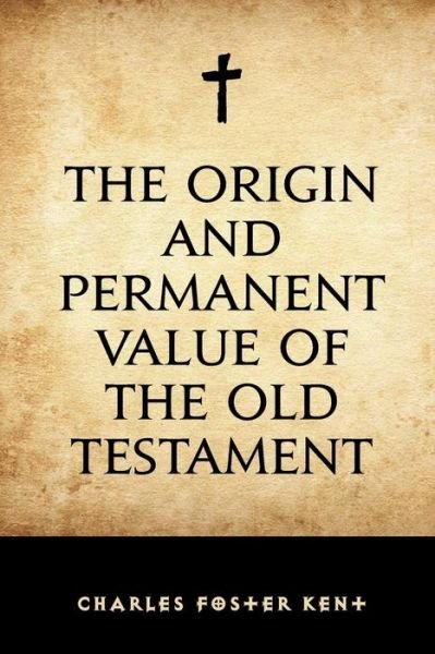 Cover for Charles Foster Kent · The Origin and Permanent Value of the Old Testament (Paperback Bog) (2016)