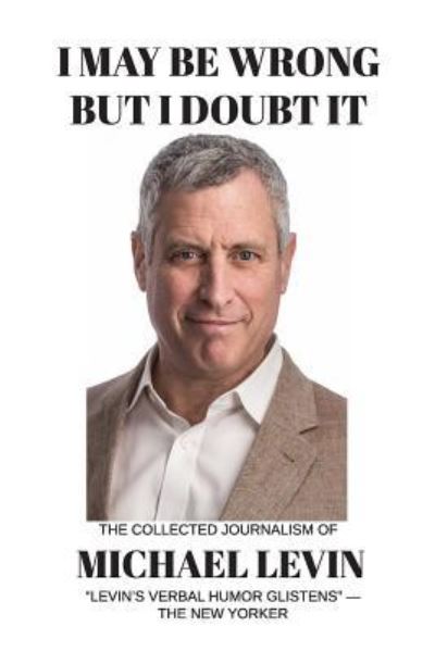 I May Be Wrong, But I Doubt It - Michael Levin - Books - Createspace Independent Publishing Platf - 9781539496595 - October 12, 2016