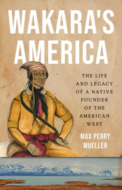 Cover for Max Perry Mueller · Wakara's America: The Life and Legacy of a Native Founder of the American West (Hardcover bog) (2025)