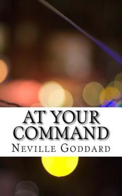 At Your Command - Neville Goddard - Libros - Createspace Independent Publishing Platf - 9781546425595 - 1 de mayo de 2017