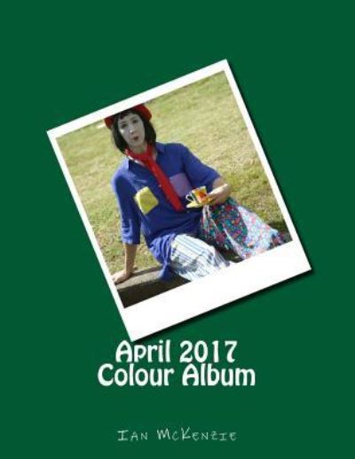 April 2017 Colour Album - Ian McKenzie - Books - CreateSpace Independent Publishing Platf - 9781546652595 - May 12, 2017