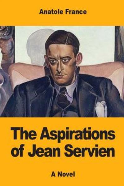 The Aspirations of Jean Servien - Anatole France - Książki - Createspace Independent Publishing Platf - 9781548984595 - 20 lipca 2017