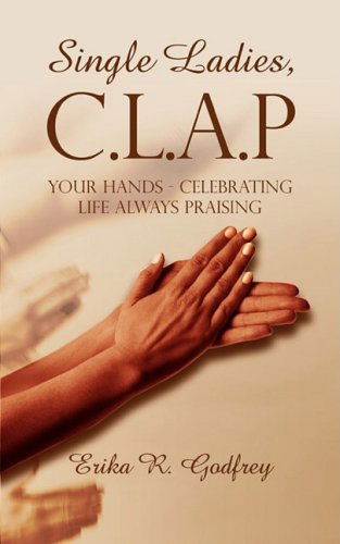 Cover for Erika R. Godfrey · Single Ladies, C.l.a.p Your Hands - Celebrating Life Always Praising (Paperback Book) (2008)