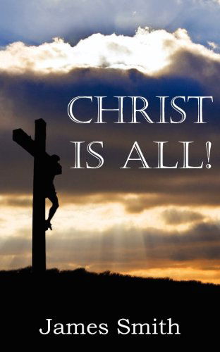 Christ is All! - James Smith - Books - Bottom of the Hill Publishing - 9781612036595 - September 1, 2012