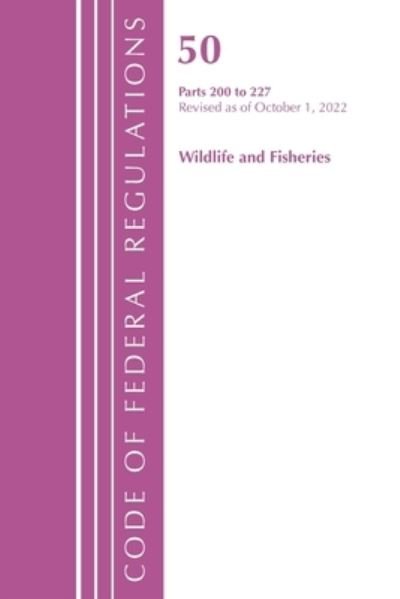 Cover for Office Of The Federal Register (U.S.) · Code of Federal Regulations, Title 50 Wildlife and Fisheries 200-227, Revised as of October 1, 2022 - Code of Federal Regulations, Title 50 Wildlife and Fisheries (Paperback Book) (2024)