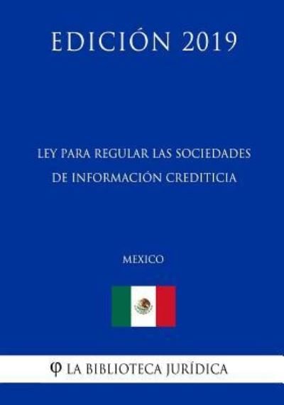 Cover for La Biblioteca Juridica · Ley Para Regular Las Sociedades de Informacion Crediticia (Mexico) (Edicion 2019) (Pocketbok) (2019)