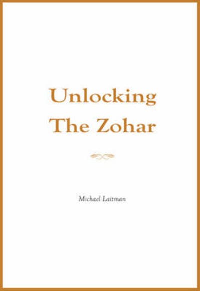 Laitman, Rav Michael, PhD · Unlocking the Zohar (Hardcover Book) (2011)