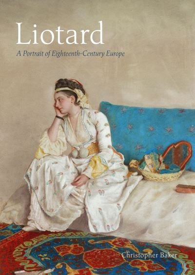 Cover for Christopher Baker · Liotard: A Portrait of Eighteenth-Century Europe (Hardcover Book) (2023)