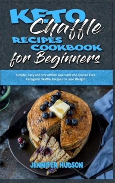 Cover for Jennifer Hudson · Keto Chaffle Recipes Cookbook for Beginners: Simple, Easy and Irresistible Low Carb and Gluten Free Ketogenic Waffle Recipes to Lose Weight (Gebundenes Buch) (2021)