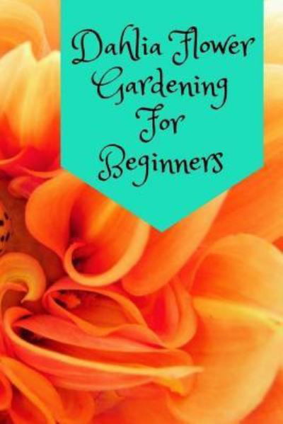 Dahlia Flower Gardening For Beginners - Typewriter Publishing - Książki - Createspace Independent Publishing Platf - 9781981259595 - 28 listopada 2017