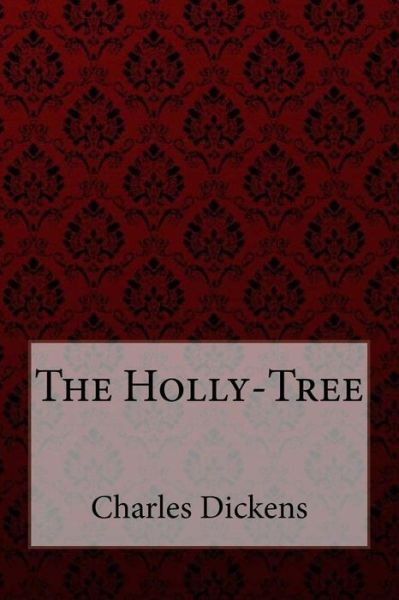 The Holly-Tree Charles Dickens - Charles Dickens - Boeken - Createspace Independent Publishing Platf - 9781981837595 - 18 december 2017