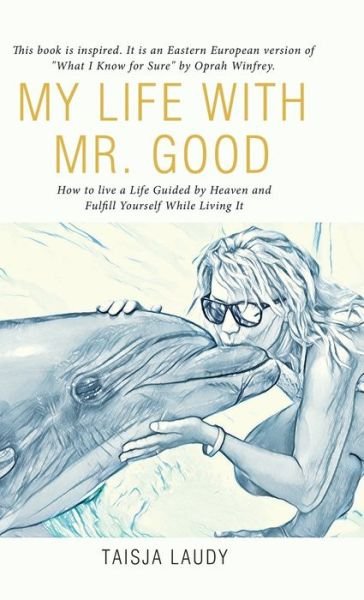 Cover for Taisja Laudy · My Life with Mr. Good: How to Live a Life Guided by Heaven and Fulfill Yourself While Living It (Hardcover bog) (2020)