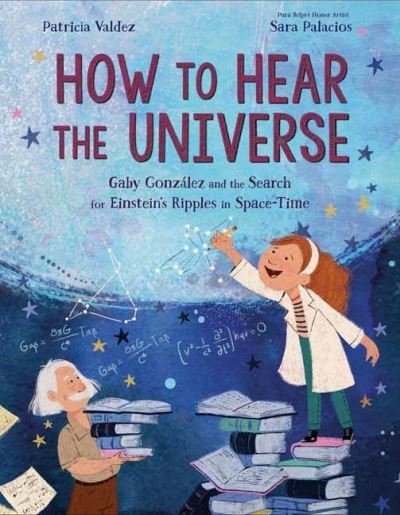 Patricia Valdez · How to Hear the Universe: Gaby Gonzalez and the Search for Einstein's Ripples in Space-Time (Hardcover Book) (2022)