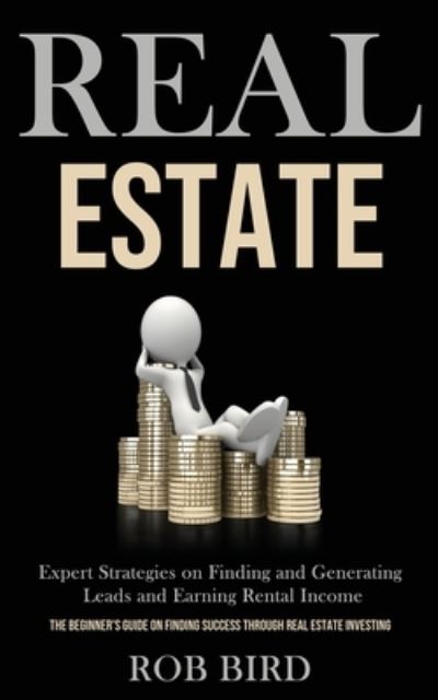 Cover for Rob Bird · Real Estate: Expert Strategies on Finding and Generating Leads and Earning Rental Income (The Beginner's Guide on finding Success through Real Estate Investing) (Paperback Book) (2020)