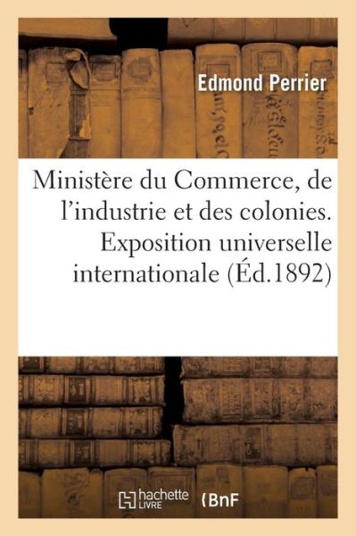 Cover for Edmond Perrier · Ministere Du Commerce, de l'Industrie Et Des Colonies. Exposition Universelle Internationale de 1889 (Taschenbuch) (2016)