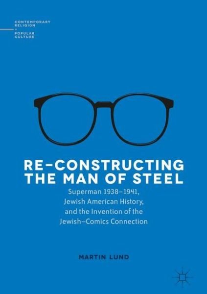 Cover for Martin Lund · Re-Constructing the Man of Steel: Superman 1938-1941, Jewish American History, and the Invention of the Jewish-Comics Connection - Contemporary Religion and Popular Culture (Hardcover bog) [1st ed. 2016 edition] (2016)