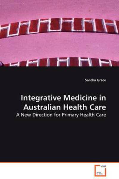 Integrative Medicine in Australian Health Care: a New Direction for Primary Health Care - Sandra Grace - Books - VDM Verlag - 9783639129595 - March 13, 2009