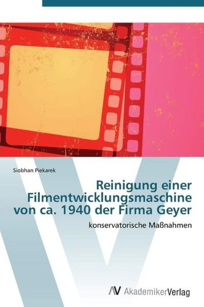 Cover for Piekarek Siobhan · Reinigung Einer Filmentwicklungsmaschine Von Ca. 1940 Der Firma Geyer (Taschenbuch) (2011)
