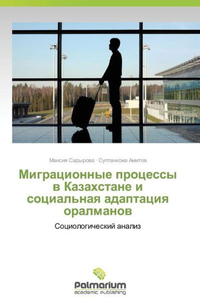 Migratsionnye Protsessy V Kazakhstane I Sotsial'naya Adaptatsiya Oralmanov: Sotsiologicheskiy Analiz - Sultankozha Amitov - Books - Palmarium Academic Publishing - 9783639778595 - August 26, 2014