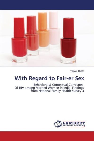 Cover for Tapati Dutta · With Regard to Fair-er Sex: Behavioral &amp; Contextual Correlates of Hiv Among Married Women in India, Findings from National Family Health Survey-3 (Paperback Book) (2014)