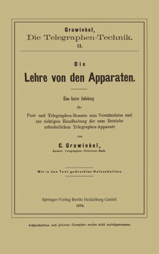 Cover for C Grawinkel · Die Lehre Von Den Apparaten: Eine Kurze Anleitung Fur Post- Und Telegraphen-Beamte Zum Verstandniss Und Zur Richtigen Handhabung Der Zum Betriebe Erforderlichen Telegraphen-Apparate (Taschenbuch) [1876 edition] (1901)