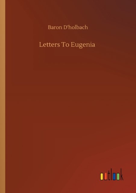 Letters To Eugenia - Baron D'Holbach - Books - Outlook Verlag - 9783752330595 - July 20, 2020