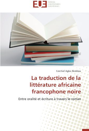 Cover for Ezechiel Agba Akrobou · La Traduction De La Littérature Africaine Francophone Noire: Entre Oralité et Écriture À Travers Le Roman (Pocketbok) [French edition] (2018)