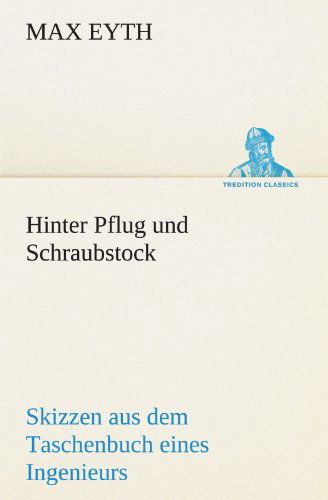 Cover for Max Eyth · Hinter Pflug Und Schraubstock: Skizzen Aus Dem Taschenbuch Eines Ingenieurs (Tredition Classics) (German Edition) (Paperback Book) [German edition] (2012)