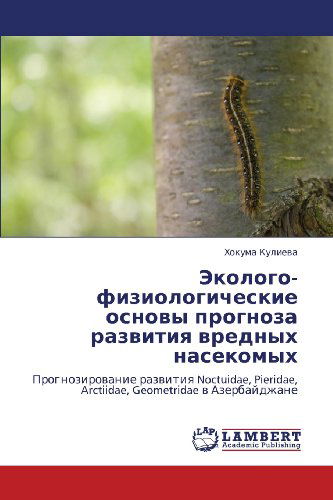 Cover for Khokuma Kulieva · Ekologo-fiziologicheskie Osnovy Prognoza Razvitiya Vrednykh Nasekomykh: Prognozirovanie Razvitiya Noctuidae, Pieridae, Arctiidae, Geometridae V Azerbaydzhane (Pocketbok) [Russian edition] (2012)