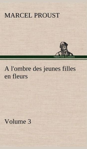 A l'ombre des jeunes filles en fleurs - Volume 3 - Marcel Proust - Libros - Tredition Classics - 9783849140595 - 21 de noviembre de 2012