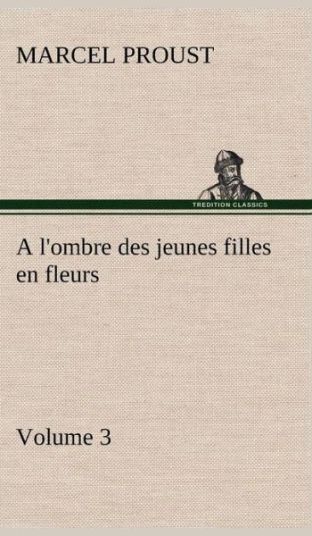 A l'ombre des jeunes filles en fleurs - Volume 3 - Marcel Proust - Books - tredition GmbH - 9783849140595 - November 21, 2012