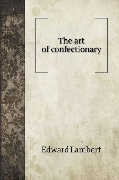 Cover for Edward Lambert · The art of confectionary (Hardcover Book) (2022)