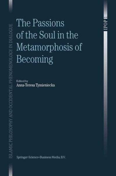 The Passions of the Soul in the Metamorphosis of Becoming - Islamic Philosophy and Occidental Phenomenology in Dialogue - A-t Tymieniecka - Books - Springer - 9789048163595 - December 15, 2010