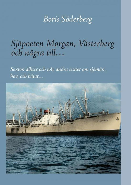 Cover for Boris Söderberg · Sjöpoeten Morgan, Västerberg och några till : sexton dikter och tolv andra texter om sjömän, hav och båtar (Hardcover Book) (2016)