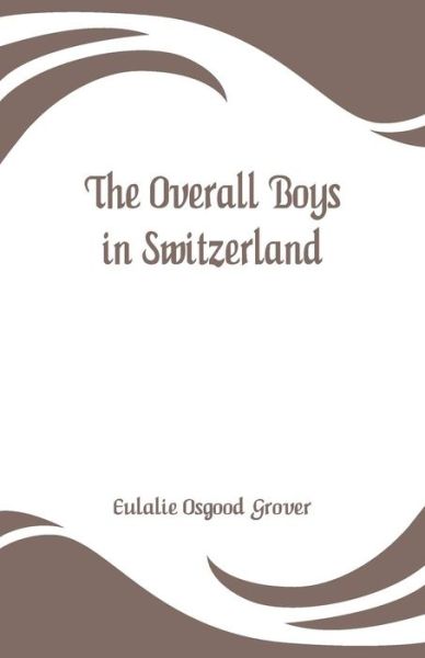 The Overall Boys in Switzerland - Eulalie Osgood Grover - Books - Alpha Edition - 9789353294595 - January 2, 2019