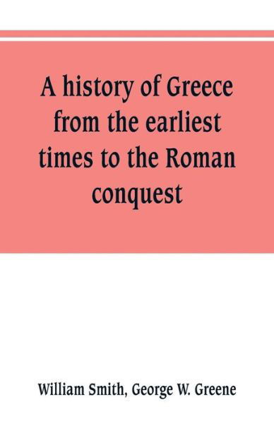 Cover for William Smith · A history of Greece, from the earliest times to the Roman conquest. With supplementary chapters on the history of literature and art (Paperback Book) (2019)