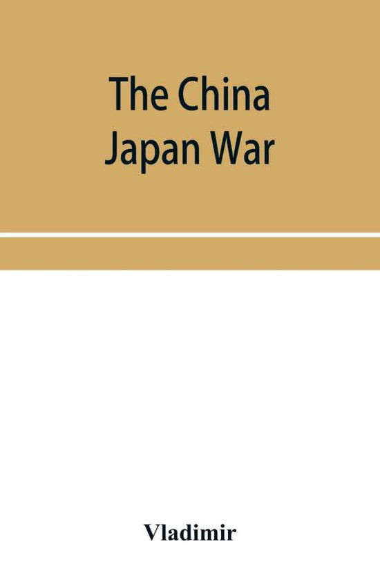 Cover for Vladimir · The China Japan War; Compiled from Japanese, Chinese, and Foreign Sources (Paperback Bog) (2019)