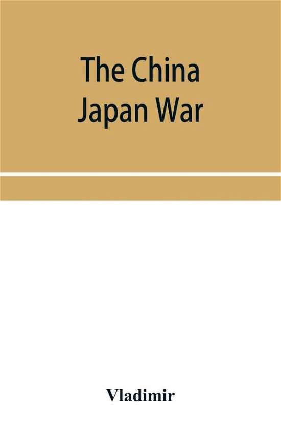 Cover for Vladimir · The China Japan War; Compiled from Japanese, Chinese, and Foreign Sources (Paperback Book) (2019)