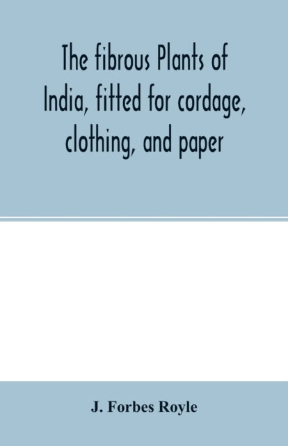 Cover for J Forbes Royle · The fibrous plants of India, fitted for cordage, clothing, and paper. With an account of the cultivation and preparation of flax, hemp, and their substitutes (Paperback Book) (2000)