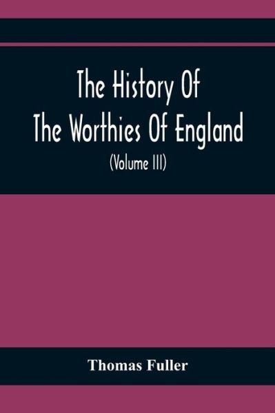 Cover for Thomas Fuller · The History Of The Worthies Of England Containing Brief Notices Of the Most celebrated Worthies Of England Who Have Flourished Since The Time Of Fuller With Explanatory Notes And Copious Indexes (Volume Iii) (Paperback Book) (2021)